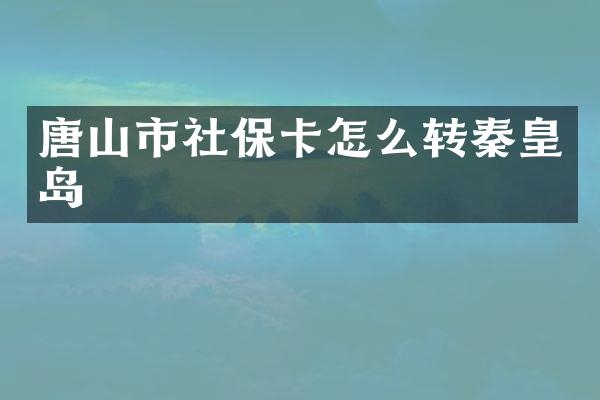 唐山市社保卡怎么转秦皇岛