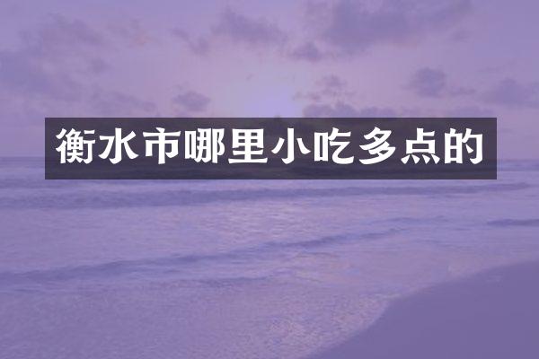 衡水市哪里小吃多点的