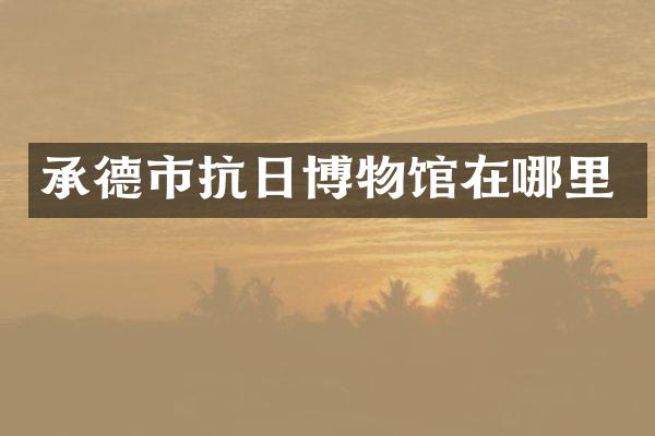承德市抗日博物馆在哪里