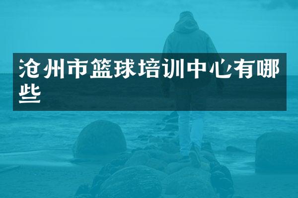 沧州市篮球培训中心有哪些