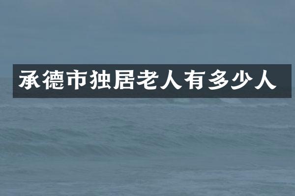 承德市独居老人有多少人
