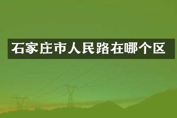 石家庄市人民路在哪个区