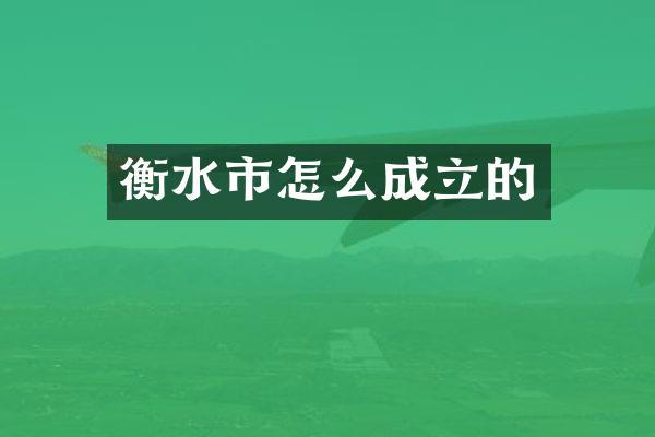 衡水市怎么成立的