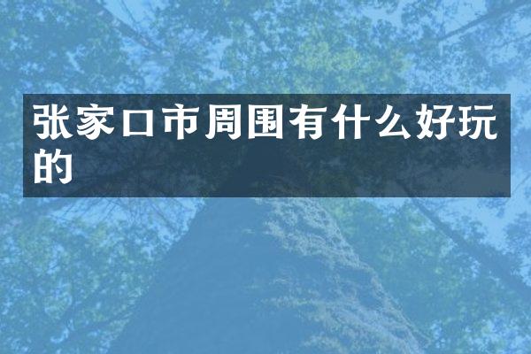 张家口市周围有什么好玩的