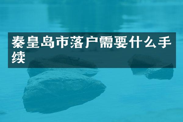 秦皇岛市落户需要什么手续