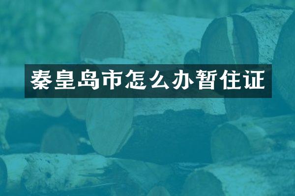 秦皇岛市怎么办暂住证