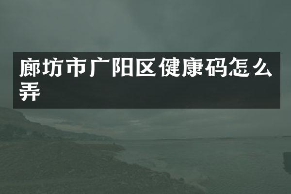 廊坊市广阳区健康码怎么弄