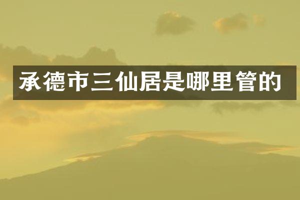 承德市三仙居是哪里管的