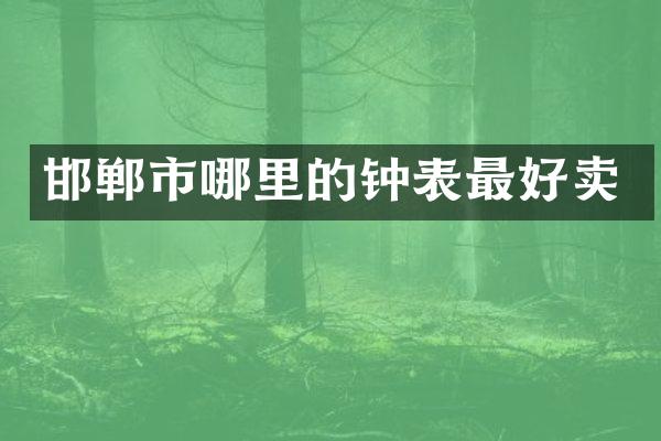 邯郸市哪里的钟表最好卖