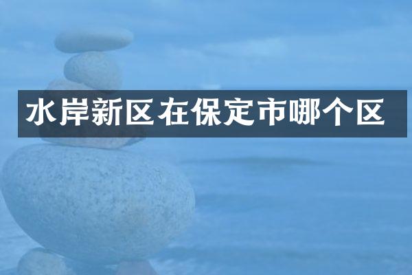 水岸新区在保定市哪个区