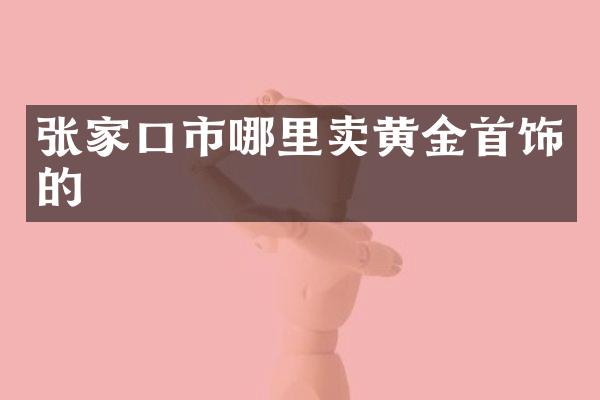张家口市哪里卖黄金首饰的