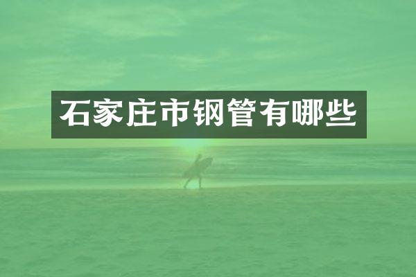 石家庄市钢管有哪些