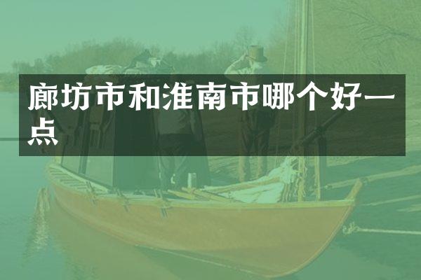 廊坊市和淮南市哪个好一点