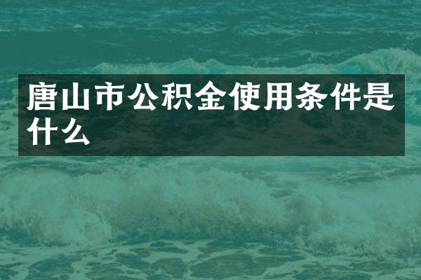 唐山市公积金使用条件是什么