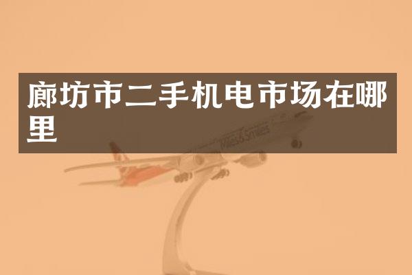 廊坊市二手机电市场在哪里