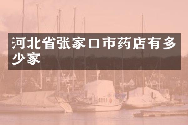 河北省张家口市药店有多少家