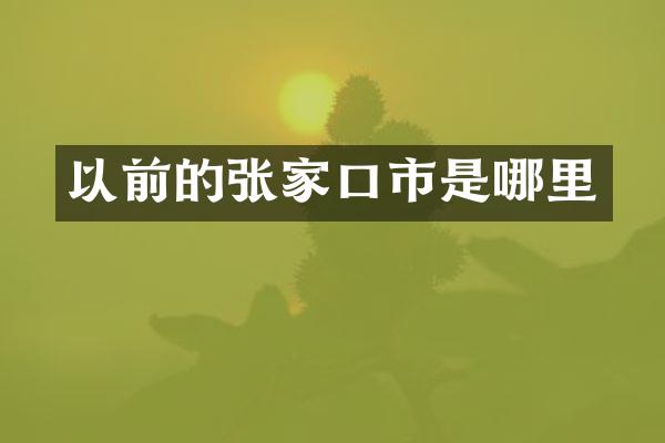 以前的张家口市是哪里