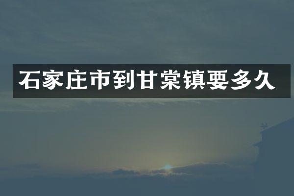 石家庄市到甘棠镇要多久