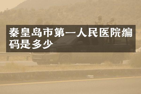 秦皇岛市第一人民医院编码是多少