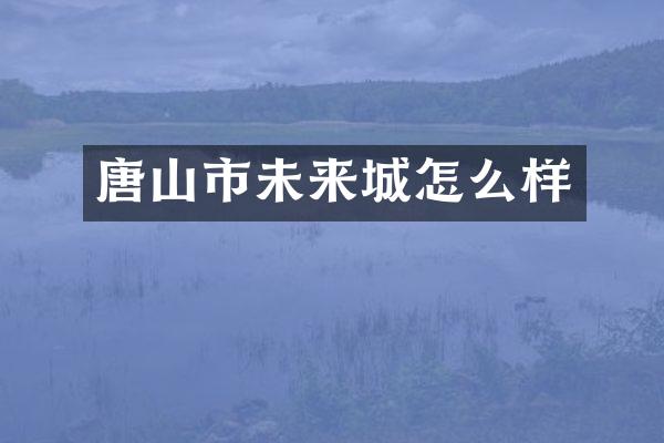 唐山市未来城怎么样
