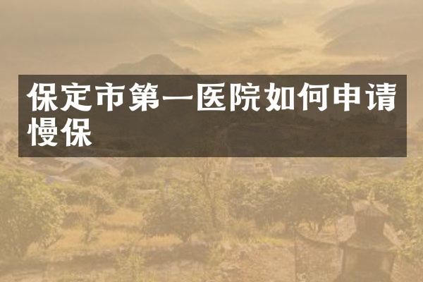 保定市第一医院如何申请慢保
