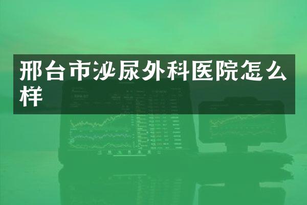 邢台市泌尿外科医院怎么样