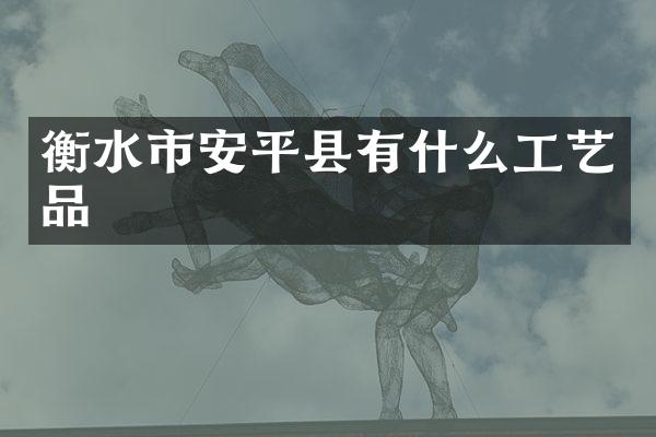 衡水市安平县有什么工艺品