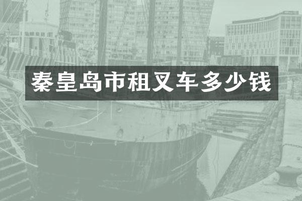 秦皇岛市租叉车多少钱