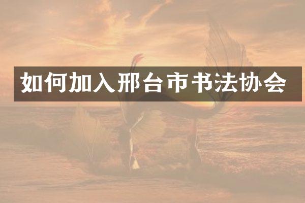 如何加入邢台市书法协会