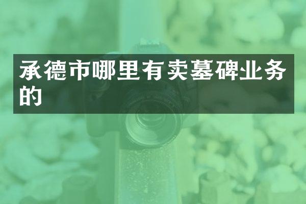 承德市哪里有卖墓碑业务的