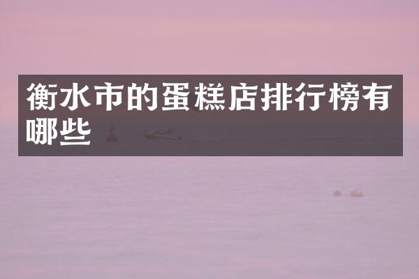 衡水市的蛋糕店排行榜有哪些
