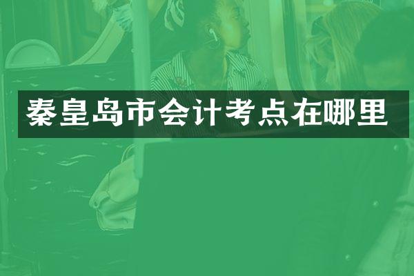 秦皇岛市会计考点在哪里