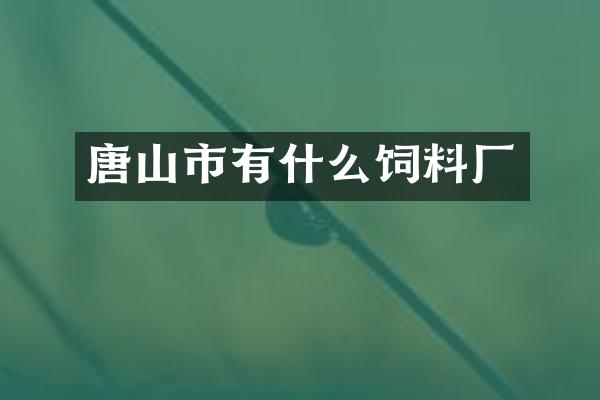 唐山市有什么饲料厂