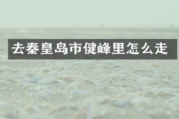去秦皇岛市健峰里怎么走