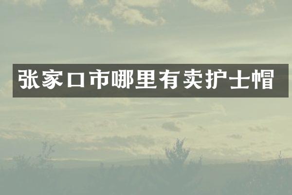 张家口市哪里有卖护士帽