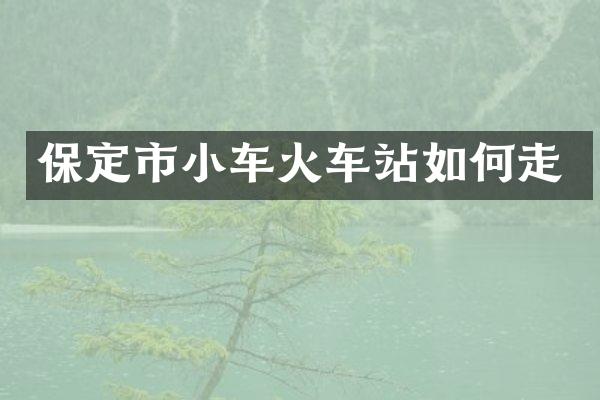保定市小车火车站如何走