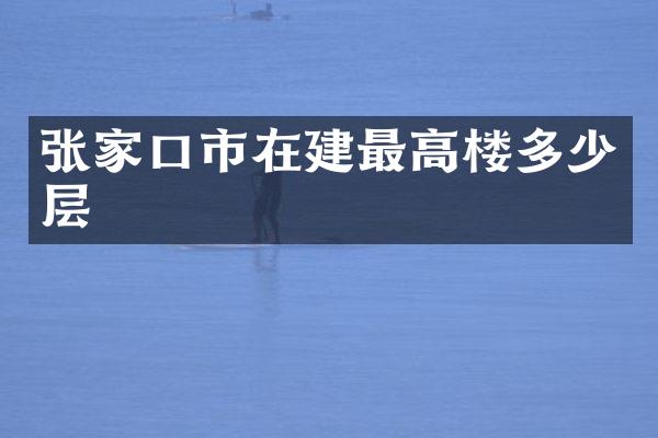 张家口市在建最高楼多少层