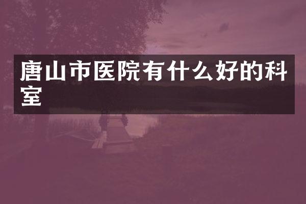 唐山市医院有什么好的科室