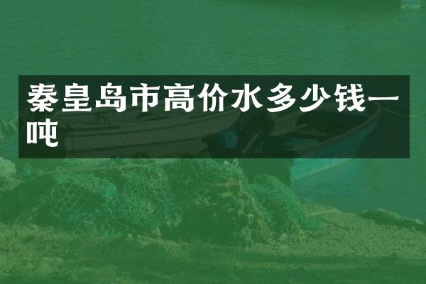 秦皇岛市高价水多少钱一吨