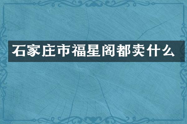 石家庄市福星阁都卖什么