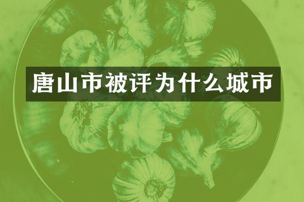唐山市被评为什么城市