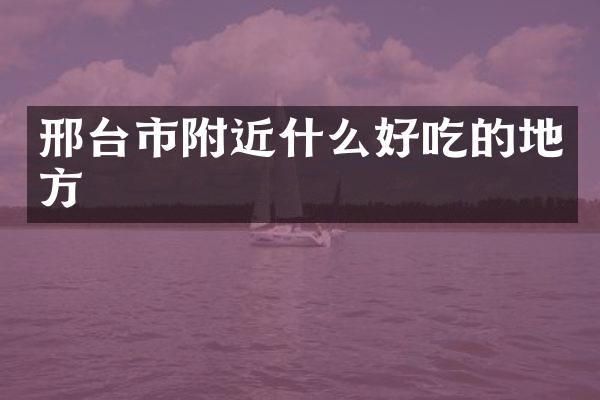邢台市附近什么好吃的地方