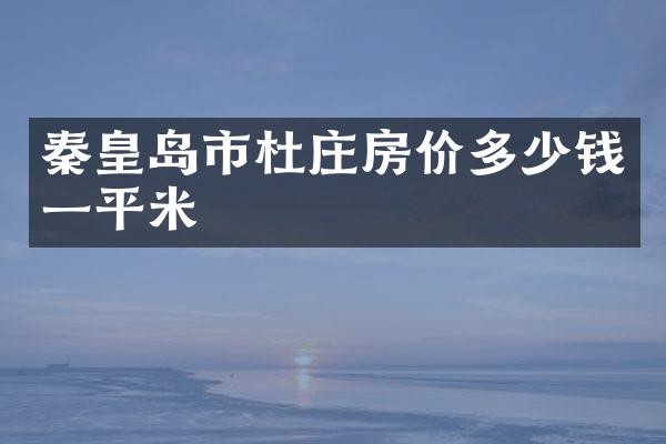秦皇岛市杜庄房价多少钱一平米