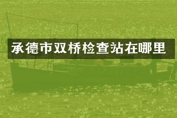 承德市双桥检查站在哪里