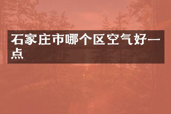 石家庄市哪个区空气好一点