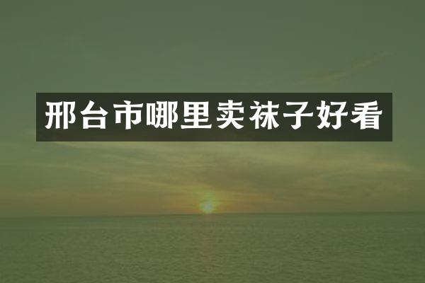 邢台市哪里卖袜子好看