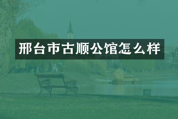 邢台市古顺公馆怎么样