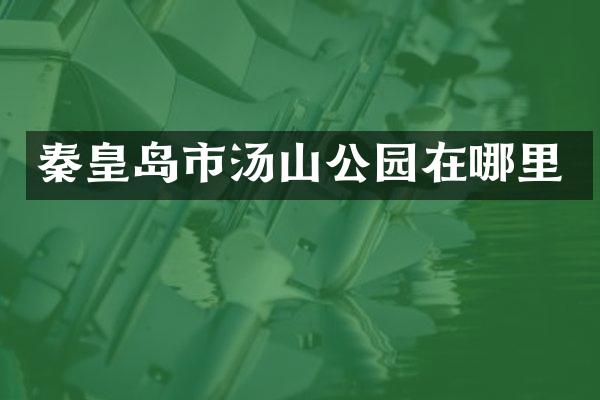 秦皇岛市汤山公园在哪里