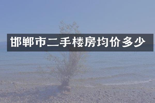 邯郸市二手楼房均价多少