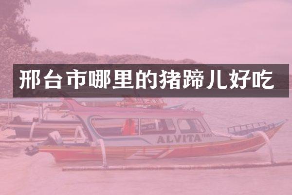邢台市哪里的猪蹄儿好吃